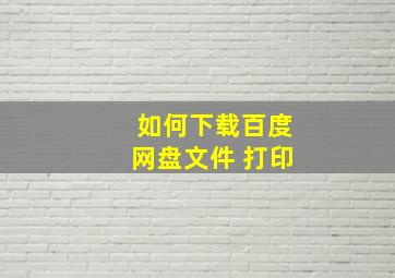 如何下载百度网盘文件 打印